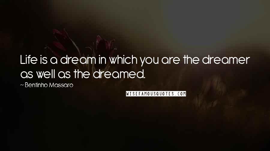 Bentinho Massaro Quotes: Life is a dream in which you are the dreamer as well as the dreamed.