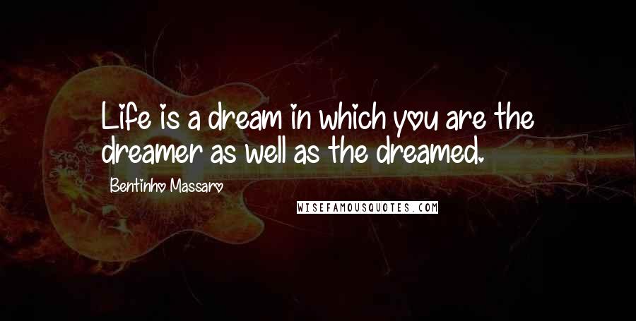 Bentinho Massaro Quotes: Life is a dream in which you are the dreamer as well as the dreamed.