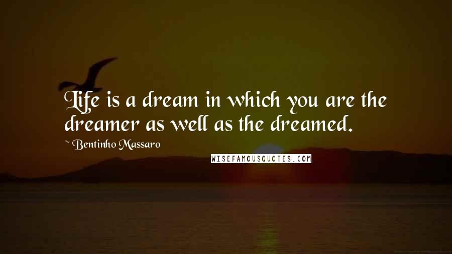 Bentinho Massaro Quotes: Life is a dream in which you are the dreamer as well as the dreamed.