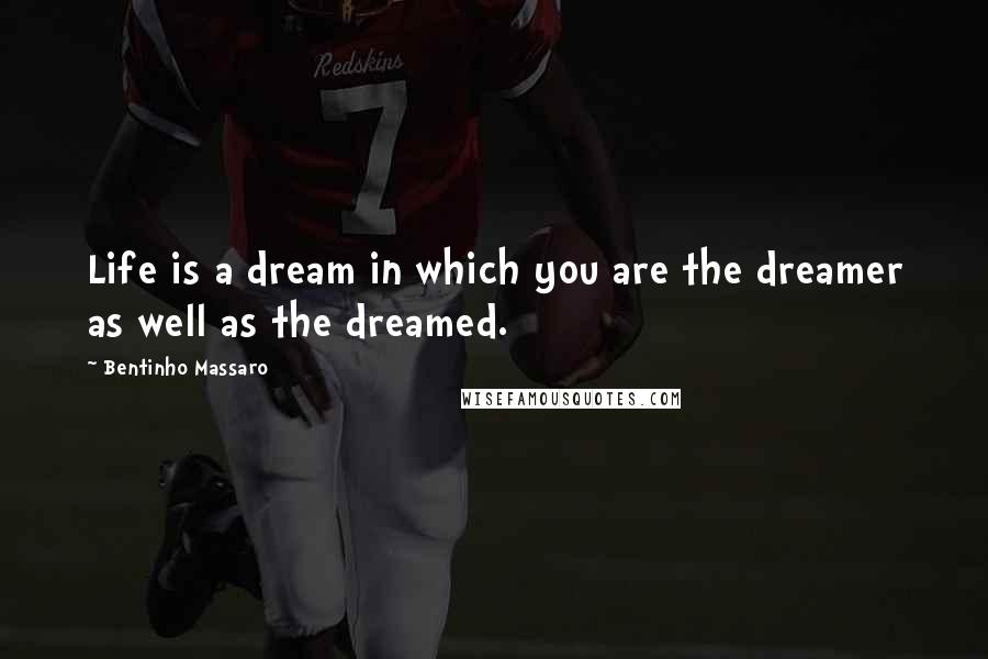 Bentinho Massaro Quotes: Life is a dream in which you are the dreamer as well as the dreamed.