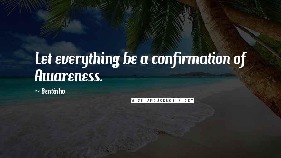Bentinho Quotes: Let everything be a confirmation of Awareness.