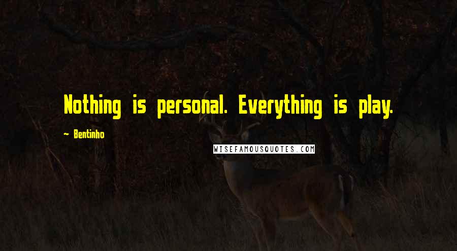 Bentinho Quotes: Nothing is personal. Everything is play.