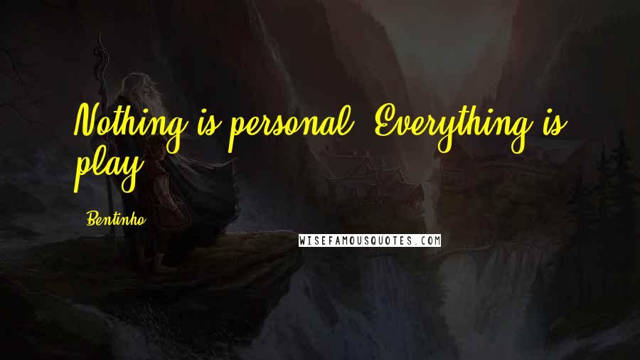 Bentinho Quotes: Nothing is personal. Everything is play.