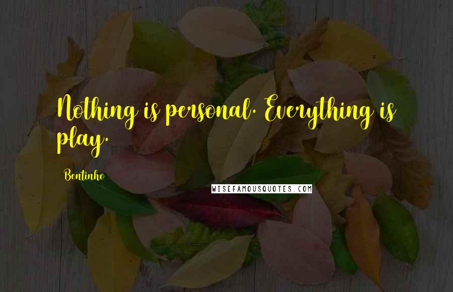 Bentinho Quotes: Nothing is personal. Everything is play.