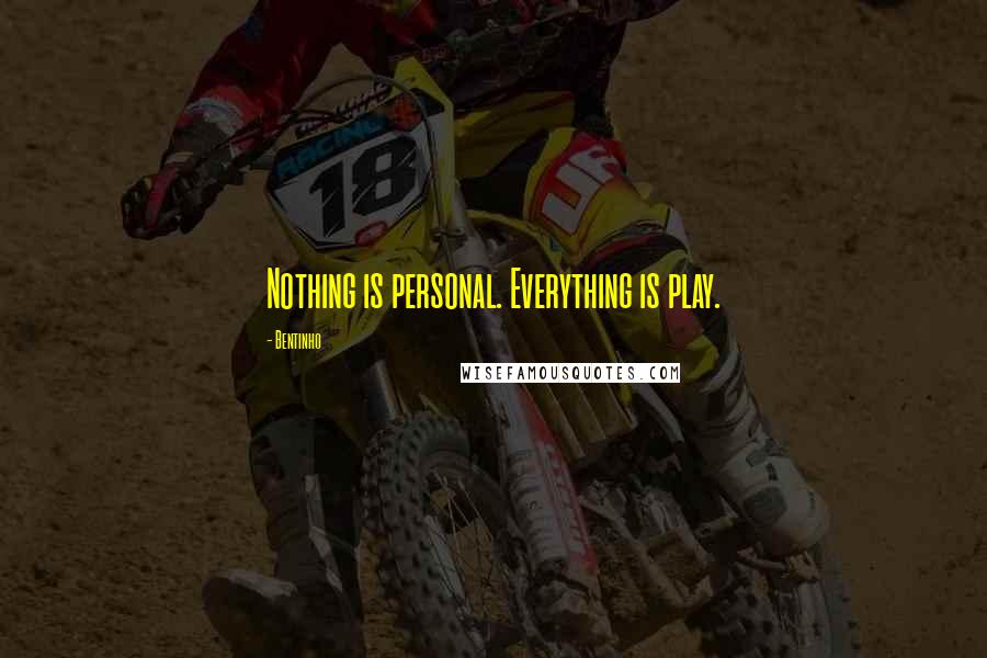 Bentinho Quotes: Nothing is personal. Everything is play.