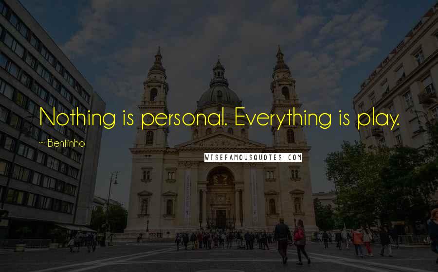 Bentinho Quotes: Nothing is personal. Everything is play.