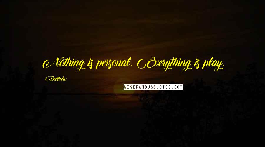 Bentinho Quotes: Nothing is personal. Everything is play.