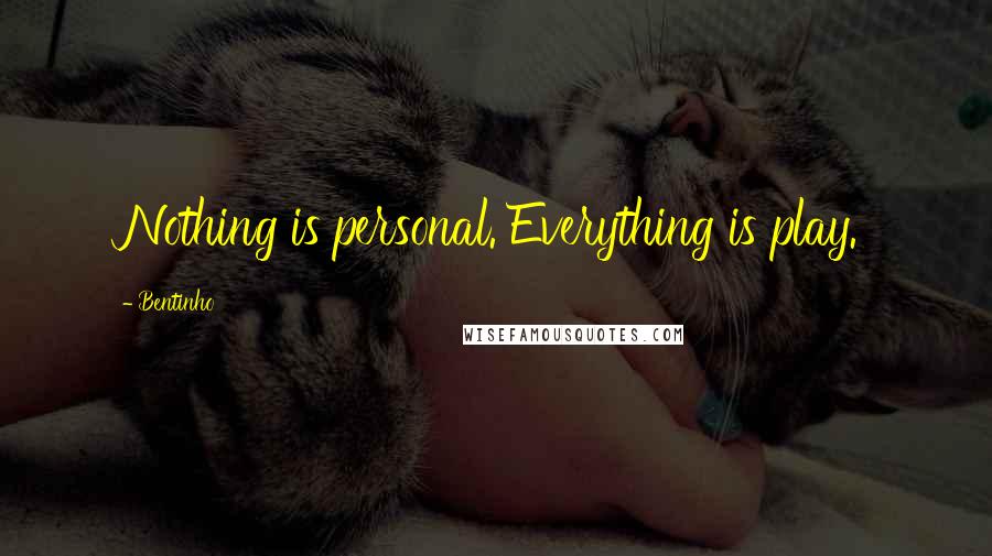 Bentinho Quotes: Nothing is personal. Everything is play.