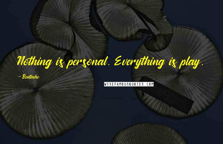 Bentinho Quotes: Nothing is personal. Everything is play.