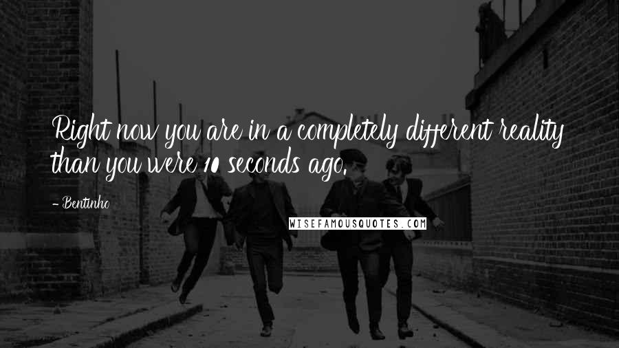 Bentinho Quotes: Right now you are in a completely different reality than you were 10 seconds ago.