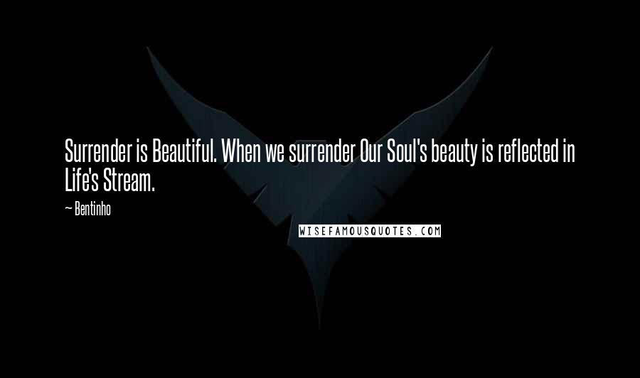 Bentinho Quotes: Surrender is Beautiful. When we surrender Our Soul's beauty is reflected in Life's Stream.