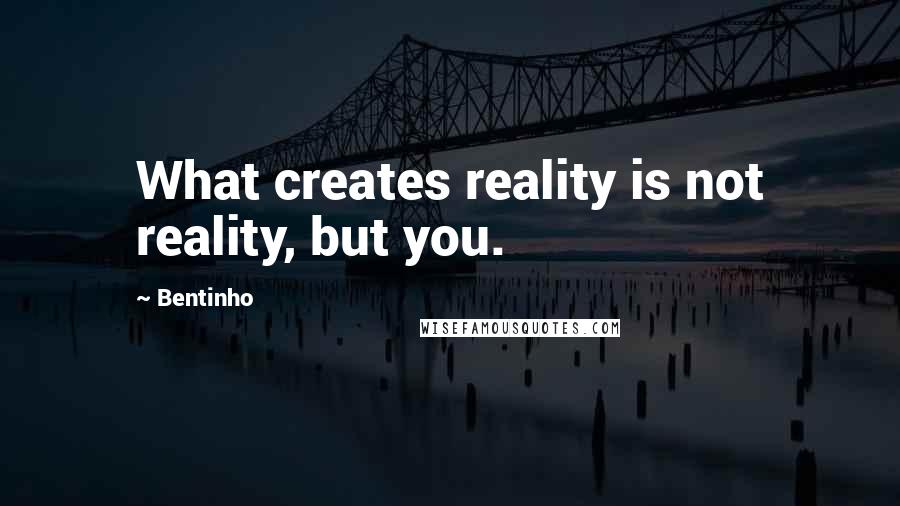 Bentinho Quotes: What creates reality is not reality, but you.