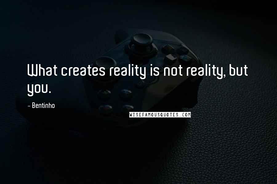 Bentinho Quotes: What creates reality is not reality, but you.