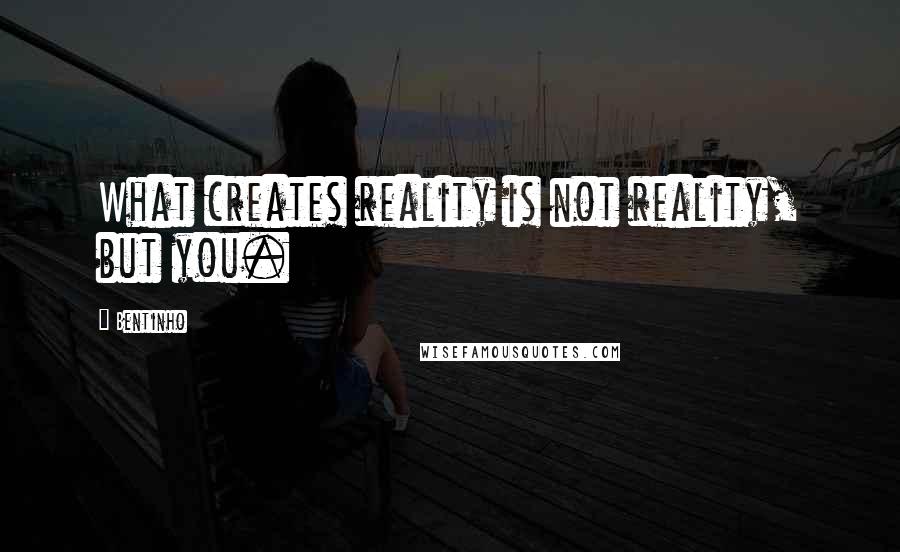 Bentinho Quotes: What creates reality is not reality, but you.