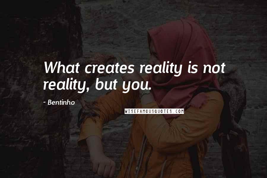 Bentinho Quotes: What creates reality is not reality, but you.