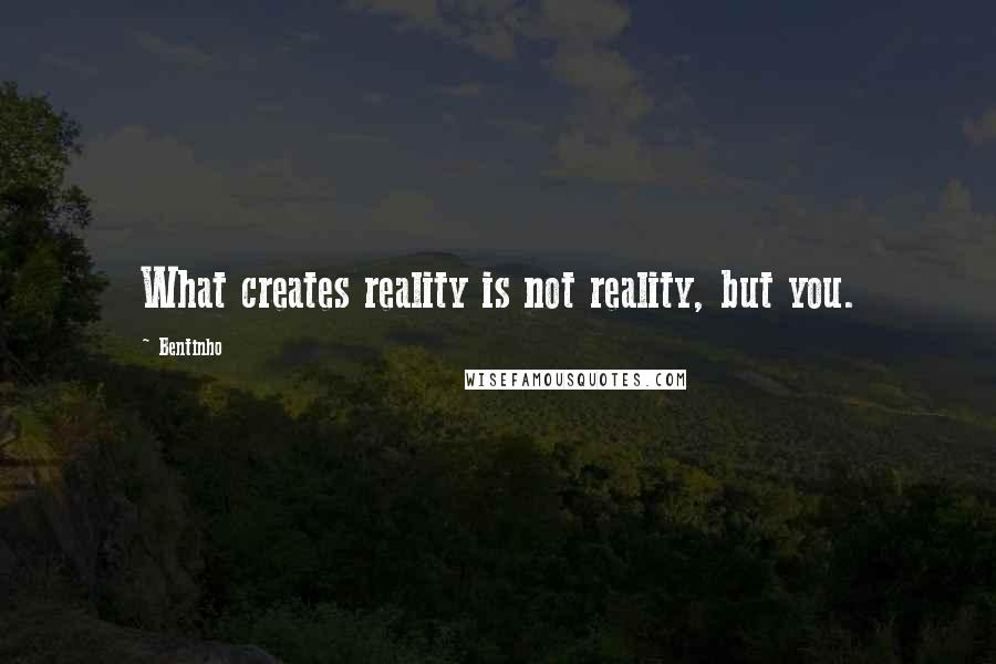 Bentinho Quotes: What creates reality is not reality, but you.