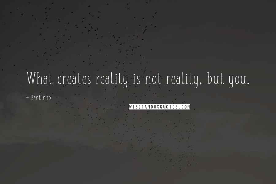 Bentinho Quotes: What creates reality is not reality, but you.