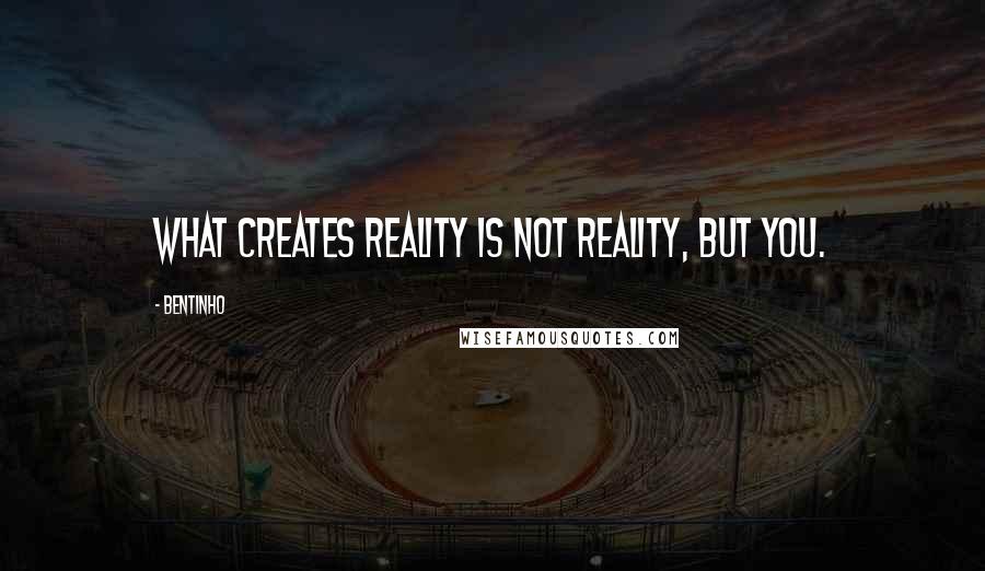 Bentinho Quotes: What creates reality is not reality, but you.