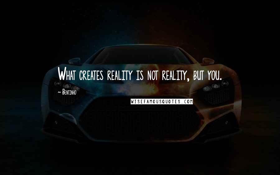 Bentinho Quotes: What creates reality is not reality, but you.