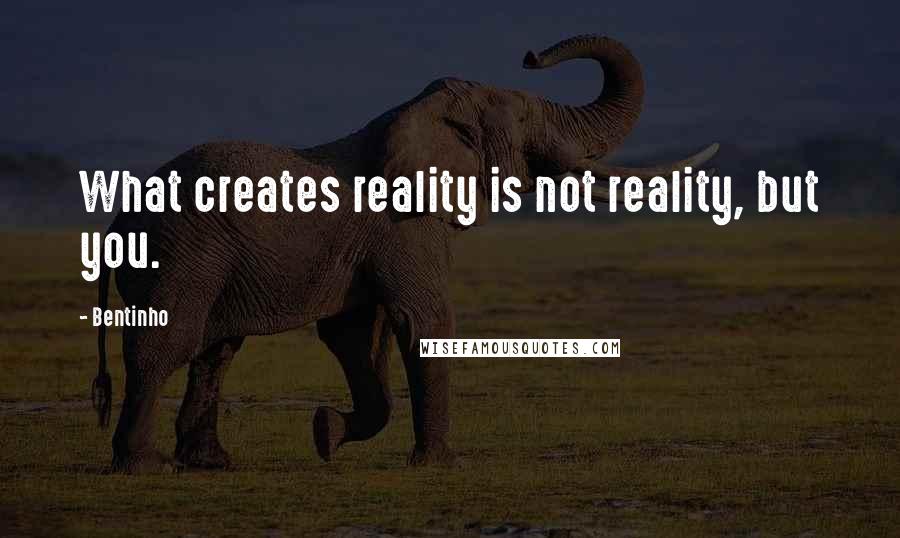 Bentinho Quotes: What creates reality is not reality, but you.