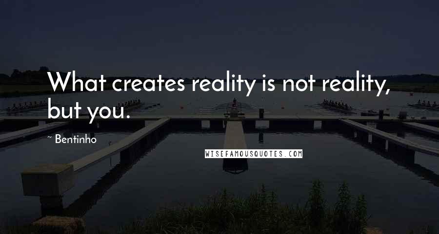 Bentinho Quotes: What creates reality is not reality, but you.