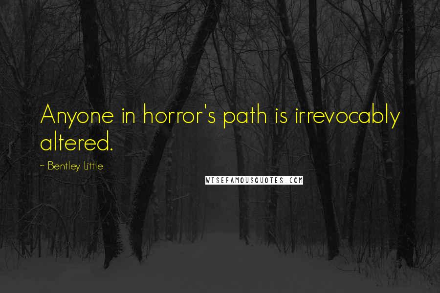 Bentley Little Quotes: Anyone in horror's path is irrevocably altered.