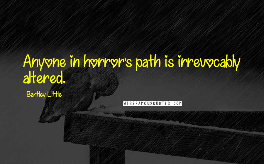 Bentley Little Quotes: Anyone in horror's path is irrevocably altered.