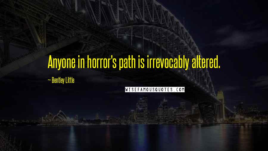 Bentley Little Quotes: Anyone in horror's path is irrevocably altered.