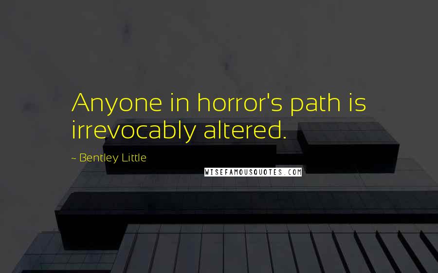 Bentley Little Quotes: Anyone in horror's path is irrevocably altered.