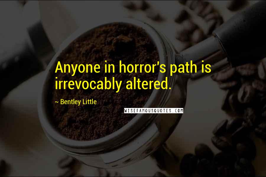 Bentley Little Quotes: Anyone in horror's path is irrevocably altered.