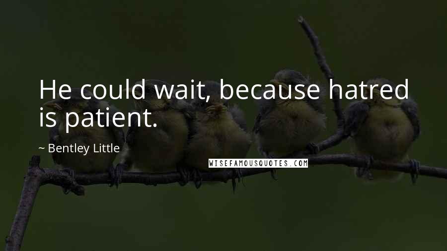 Bentley Little Quotes: He could wait, because hatred is patient.