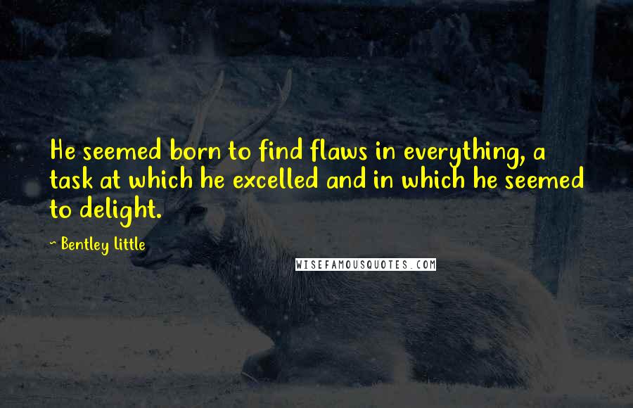 Bentley Little Quotes: He seemed born to find flaws in everything, a task at which he excelled and in which he seemed to delight.