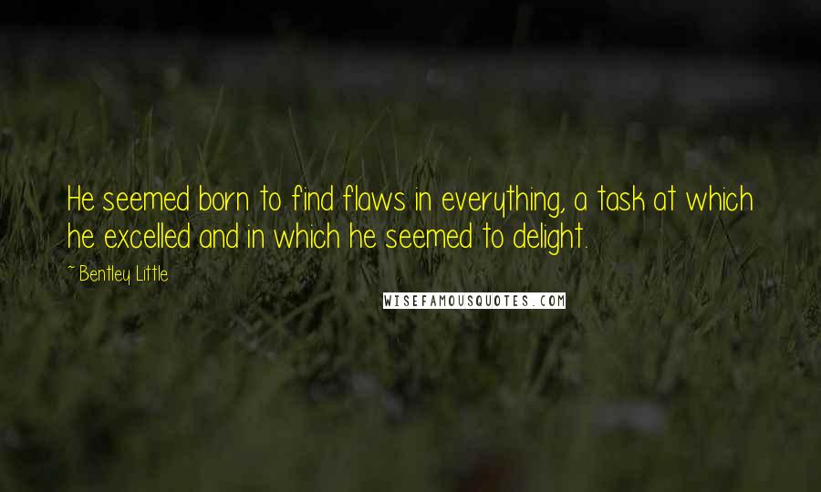 Bentley Little Quotes: He seemed born to find flaws in everything, a task at which he excelled and in which he seemed to delight.