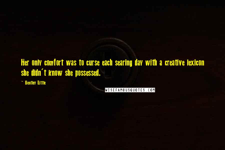 Bentley Little Quotes: Her only comfort was to curse each searing day with a creative lexicon she didn't know she possessed.