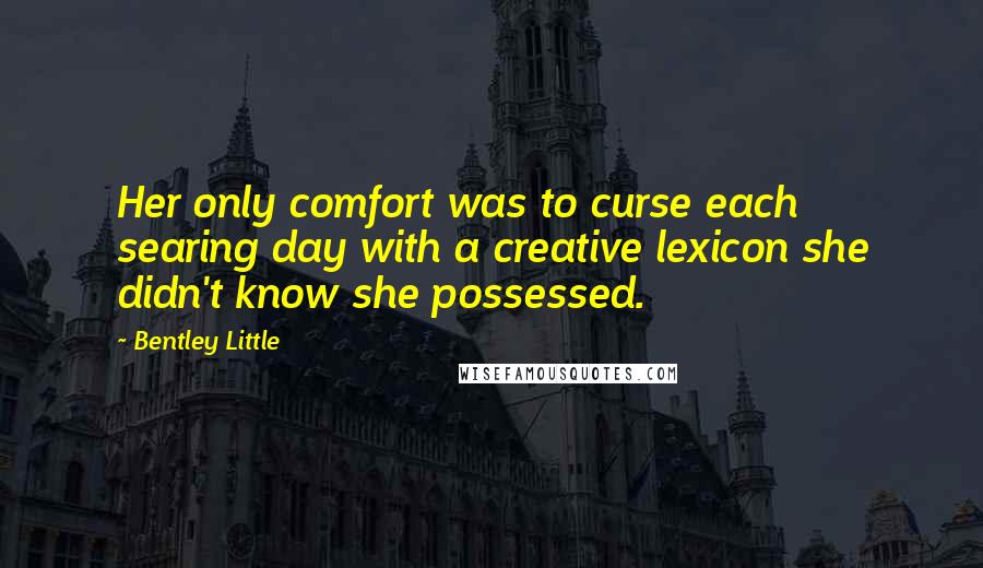 Bentley Little Quotes: Her only comfort was to curse each searing day with a creative lexicon she didn't know she possessed.