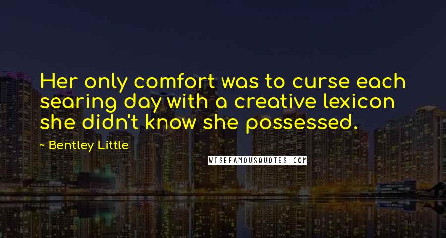 Bentley Little Quotes: Her only comfort was to curse each searing day with a creative lexicon she didn't know she possessed.