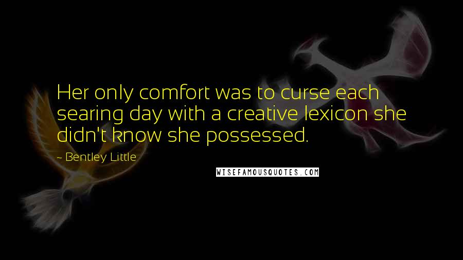 Bentley Little Quotes: Her only comfort was to curse each searing day with a creative lexicon she didn't know she possessed.