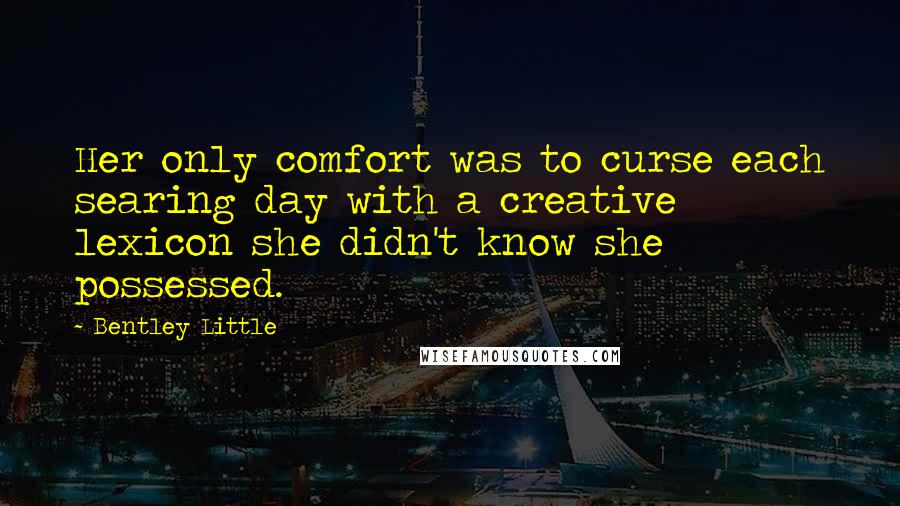 Bentley Little Quotes: Her only comfort was to curse each searing day with a creative lexicon she didn't know she possessed.