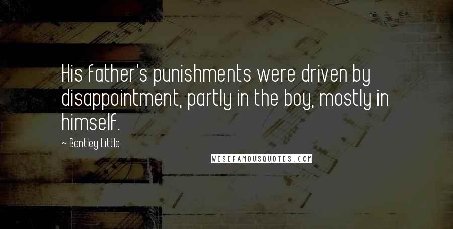 Bentley Little Quotes: His father's punishments were driven by disappointment, partly in the boy, mostly in himself.