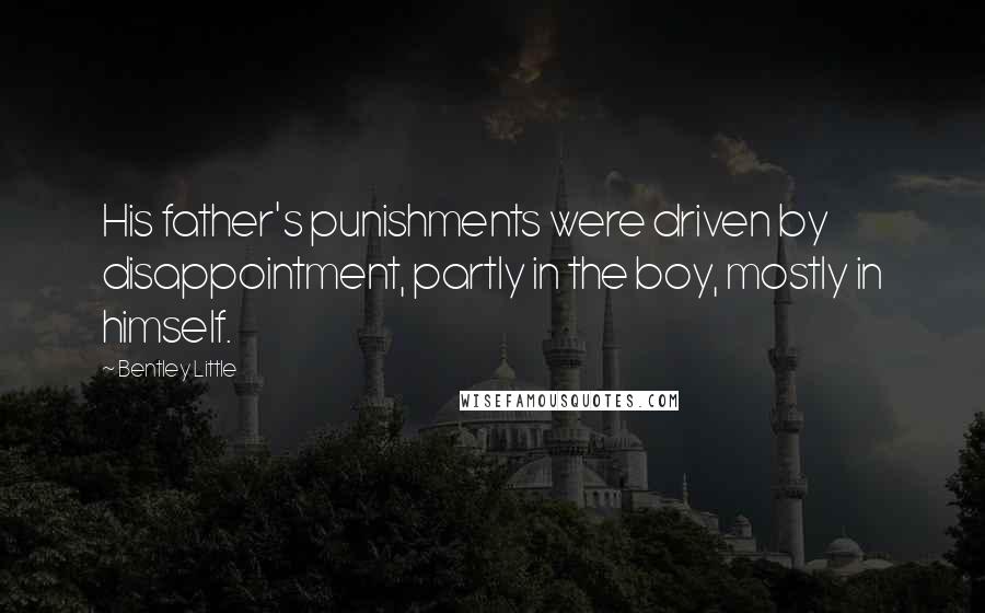 Bentley Little Quotes: His father's punishments were driven by disappointment, partly in the boy, mostly in himself.