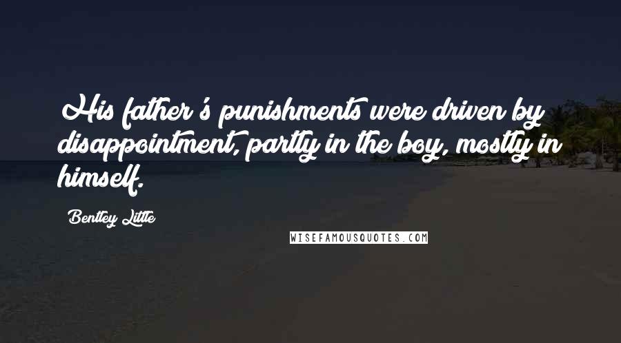 Bentley Little Quotes: His father's punishments were driven by disappointment, partly in the boy, mostly in himself.