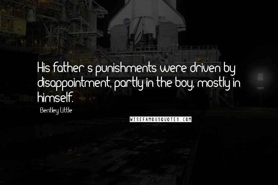 Bentley Little Quotes: His father's punishments were driven by disappointment, partly in the boy, mostly in himself.