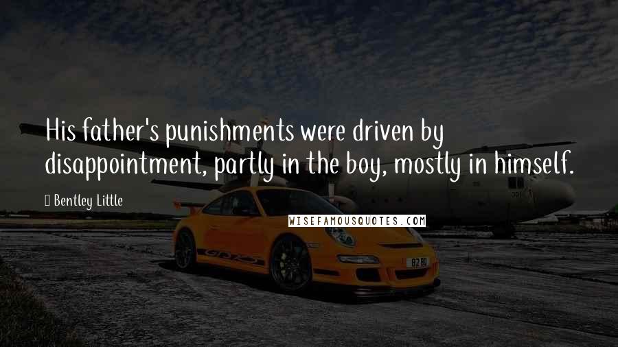 Bentley Little Quotes: His father's punishments were driven by disappointment, partly in the boy, mostly in himself.