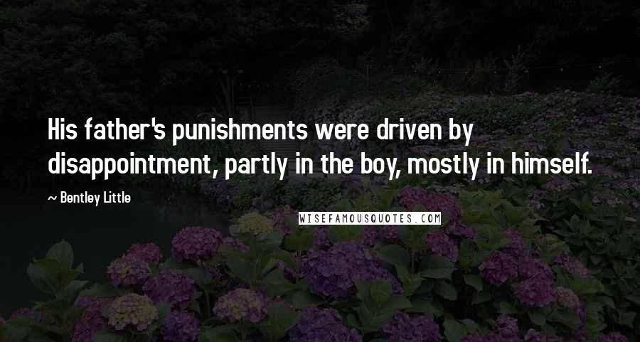 Bentley Little Quotes: His father's punishments were driven by disappointment, partly in the boy, mostly in himself.