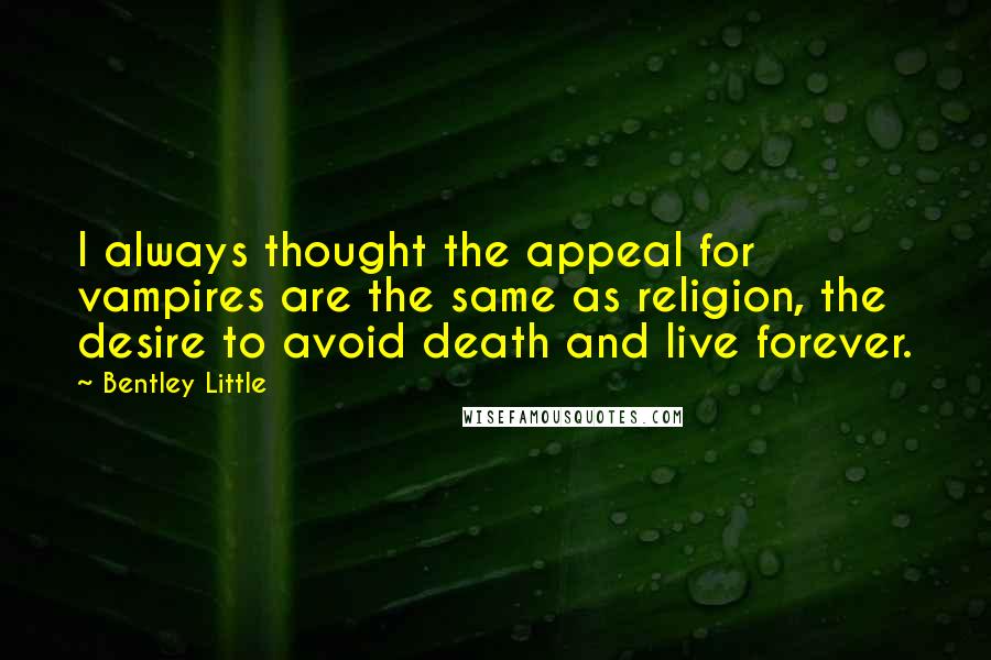 Bentley Little Quotes: I always thought the appeal for vampires are the same as religion, the desire to avoid death and live forever.