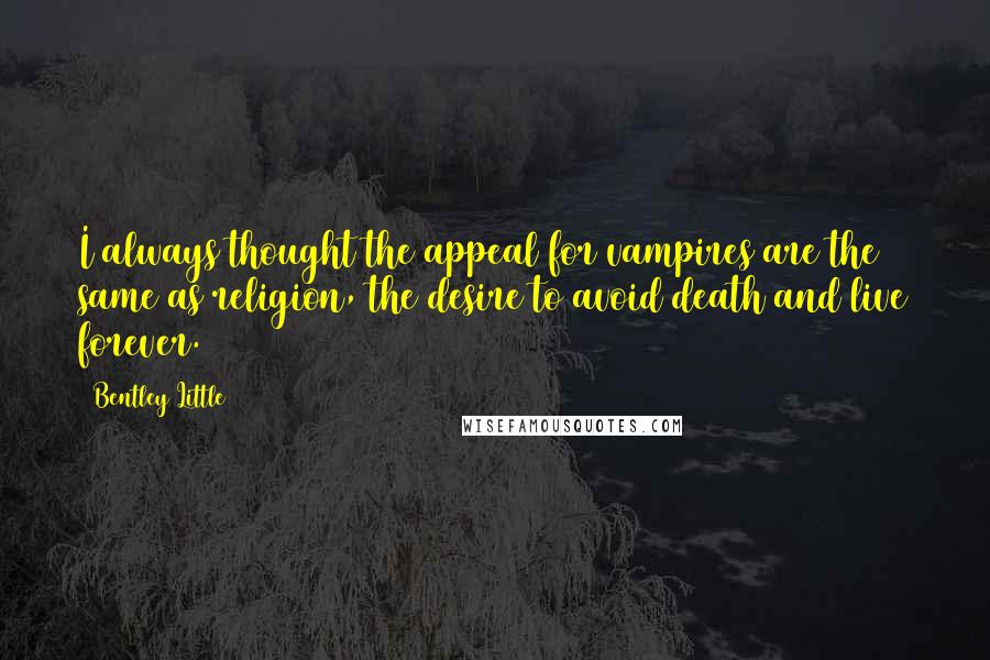 Bentley Little Quotes: I always thought the appeal for vampires are the same as religion, the desire to avoid death and live forever.