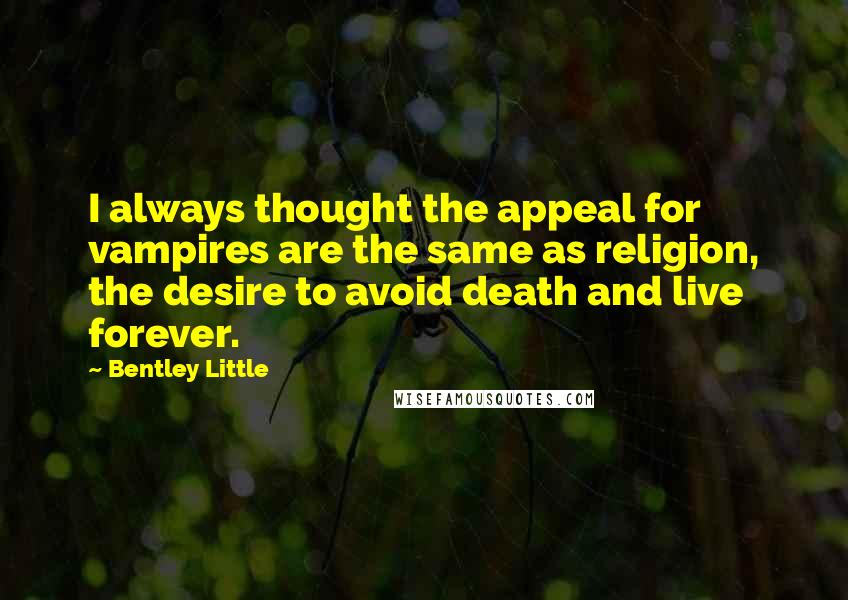 Bentley Little Quotes: I always thought the appeal for vampires are the same as religion, the desire to avoid death and live forever.