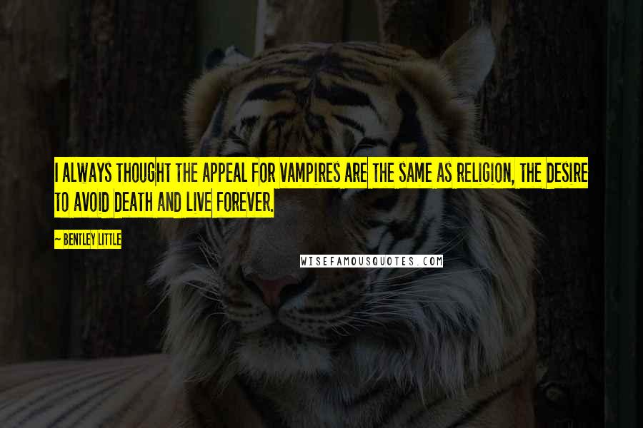 Bentley Little Quotes: I always thought the appeal for vampires are the same as religion, the desire to avoid death and live forever.