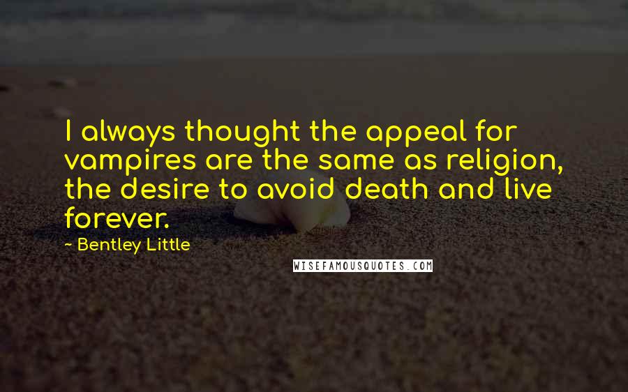 Bentley Little Quotes: I always thought the appeal for vampires are the same as religion, the desire to avoid death and live forever.