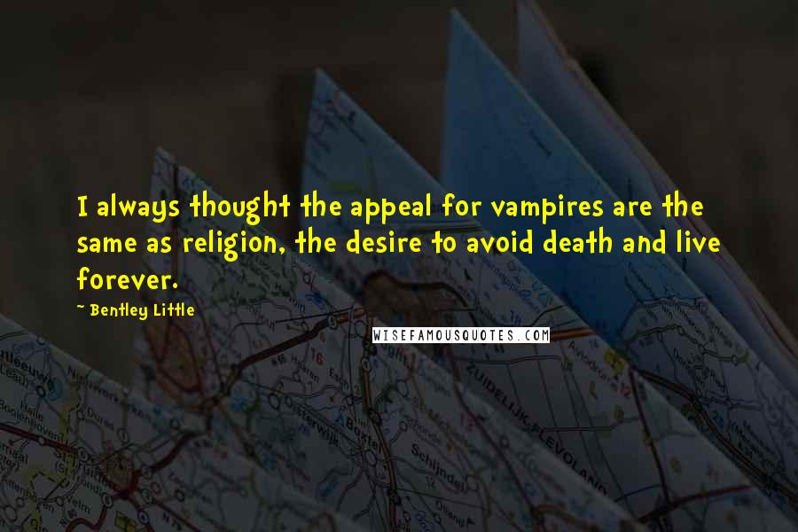 Bentley Little Quotes: I always thought the appeal for vampires are the same as religion, the desire to avoid death and live forever.